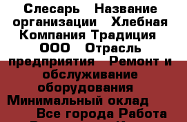 Слесарь › Название организации ­ Хлебная Компания Традиция, ООО › Отрасль предприятия ­ Ремонт и обслуживание оборудования › Минимальный оклад ­ 20 000 - Все города Работа » Вакансии   . Крым,Гаспра